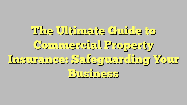 The Ultimate Guide To Commercial Property Insurance Safeguarding Your