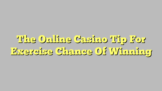 The Online Casino Tip For Exercise Chance Of Winning