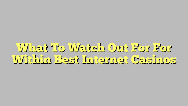 What To Watch Out For For Within Best Internet Casinos