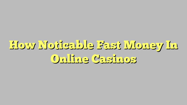 How Noticable Fast Money In Online Casinos