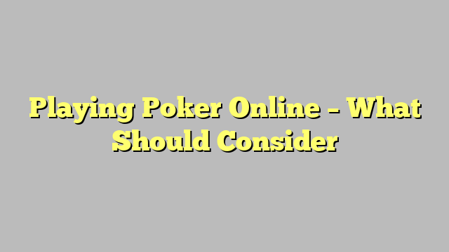 Playing Poker Online – What Should Consider