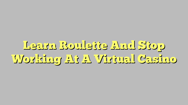 Learn Roulette And Stop Working At A Virtual Casino