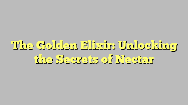 The Golden Elixir: Unlocking the Secrets of Nectar