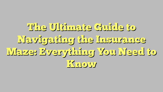 The Ultimate Guide to Navigating the Insurance Maze: Everything You Need to Know - TEGGIOLY