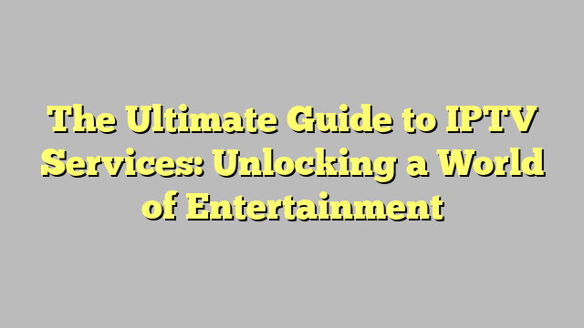 The Ultimate Guide To Iptv Services Unlocking A World Of Entertainment Teggioly