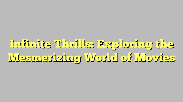 Infinite Thrills: Exploring the Mesmerizing World of Movies