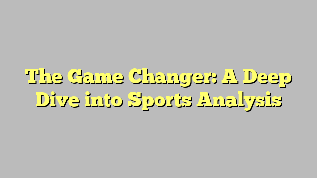 The Game Changer: A Deep Dive into Sports Analysis