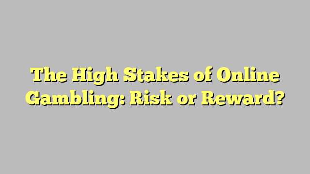 The High Stakes of Online Gambling: Risk or Reward?