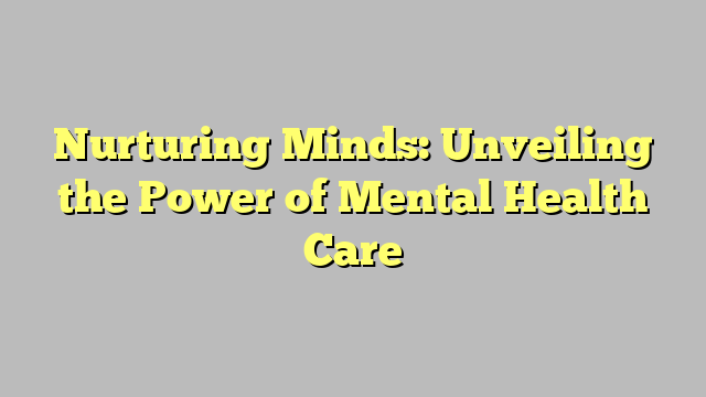 Nurturing Minds: Unveiling The Power Of Mental Health Care - TEGGIOLY