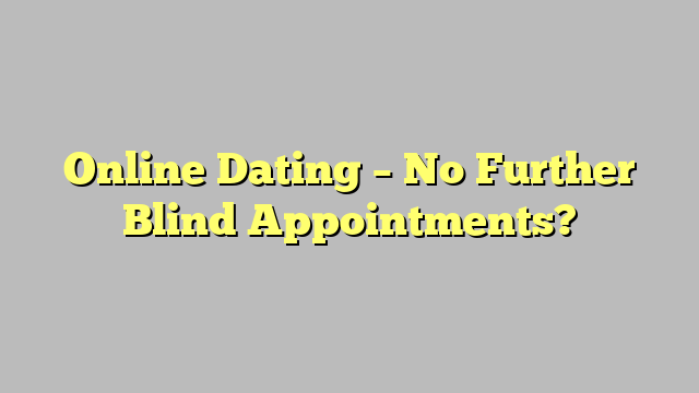 Online Dating – No Further Blind Appointments?