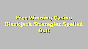 Free Winning Casino Blackjack Strategies Spelled Out!