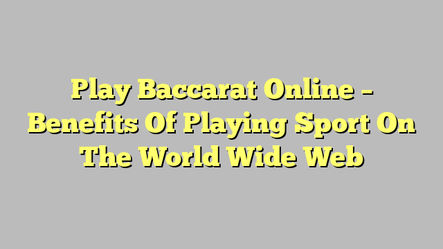 Play Baccarat Online – Benefits Of Playing Sport On The World Wide Web