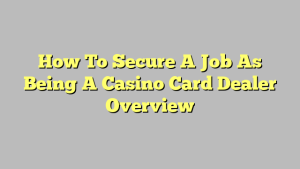 How To Secure A Job As Being A Casino Card Dealer Overview
