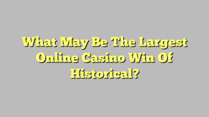 What May Be The Largest Online Casino Win Of Historical?