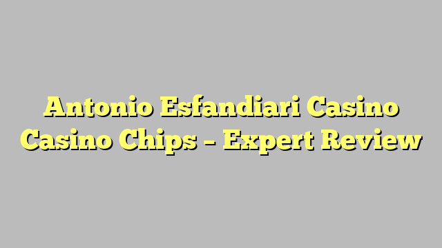 Antonio Esfandiari Casino Casino Chips – Expert Review