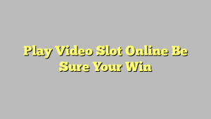 Play Video Slot Online Be Sure Your Win