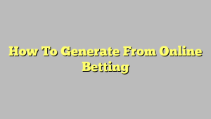 How To Generate From Online Betting